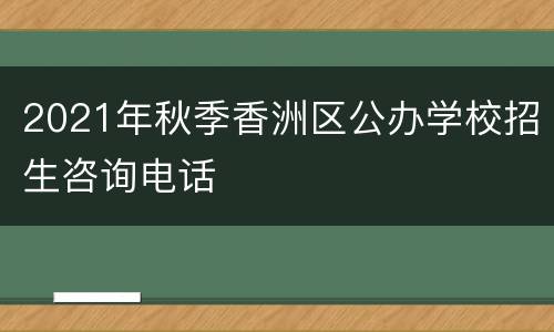 2021年秋季香洲区公办学校招生咨询电话