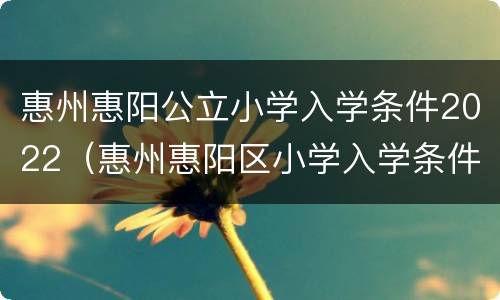 惠州惠阳公立小学入学条件2022（惠州惠阳区小学入学条件）