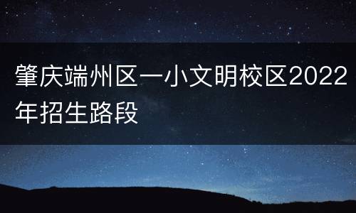 肇庆端州区一小文明校区2022年招生路段