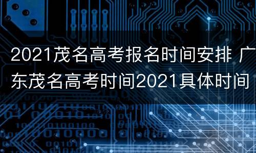 2021茂名高考报名时间安排 广东茂名高考时间2021具体时间