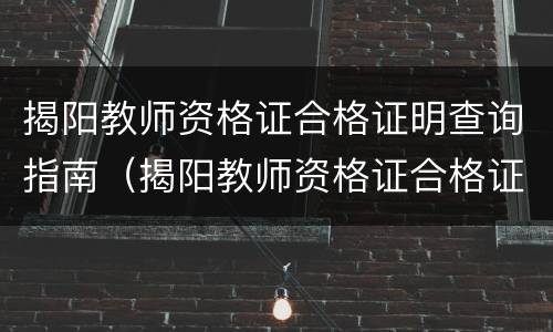 揭阳教师资格证合格证明查询指南（揭阳教师资格证合格证明查询指南官网）