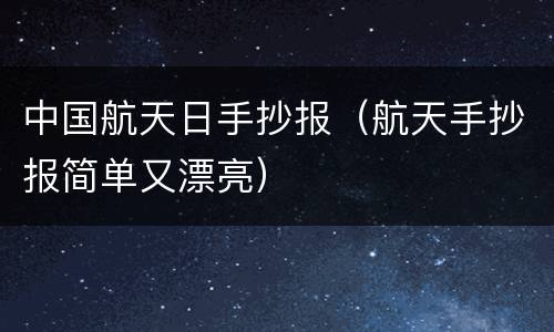 中国航天日手抄报（航天手抄报简单又漂亮）
