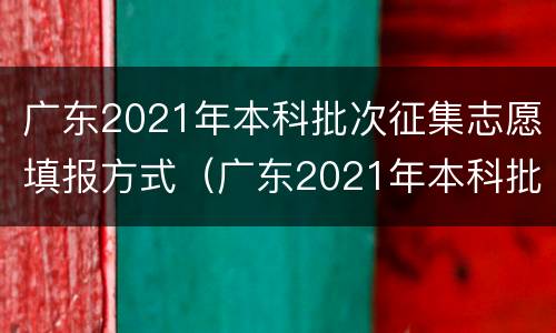 广东2021年本科批次征集志愿填报方式（广东2021年本科批次征集志愿填报方式有几种）