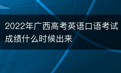 2022年广西高考英语口语考试成绩什么时候出来