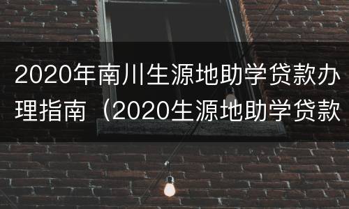 2020年南川生源地助学贷款办理指南（2020生源地助学贷款登录入口）