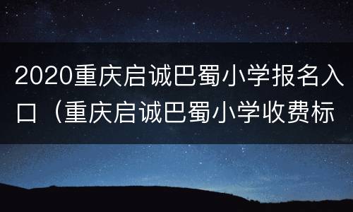 2020重庆启诚巴蜀小学报名入口（重庆启诚巴蜀小学收费标准）