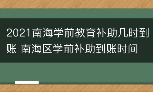2021南海学前教育补助几时到账 南海区学前补助到账时间