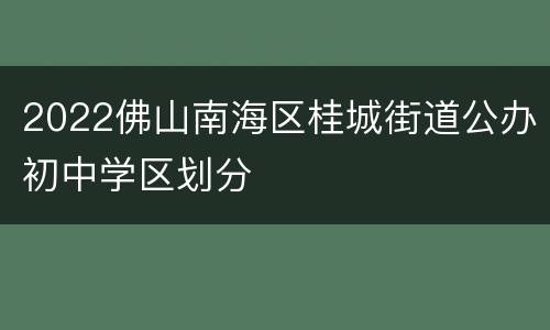 2022佛山南海区桂城街道公办初中学区划分