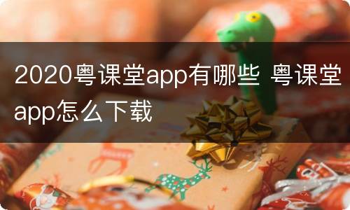 2020粤课堂app有哪些 粤课堂app怎么下载