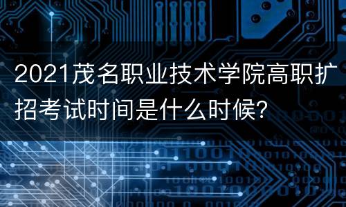 2021茂名职业技术学院高职扩招考试时间是什么时候？