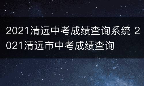 2021清远中考成绩查询系统 2021清远市中考成绩查询