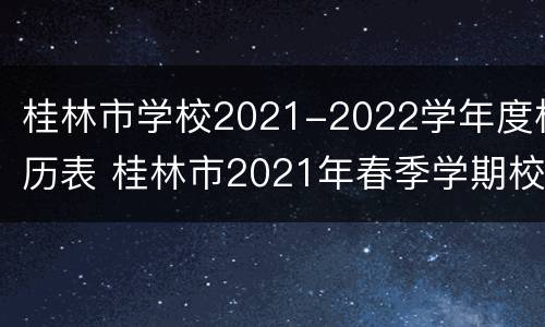 桂林市学校2021-2022学年度校历表 桂林市2021年春季学期校历