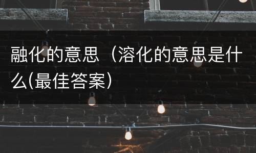 融化的意思（溶化的意思是什么(最佳答案）