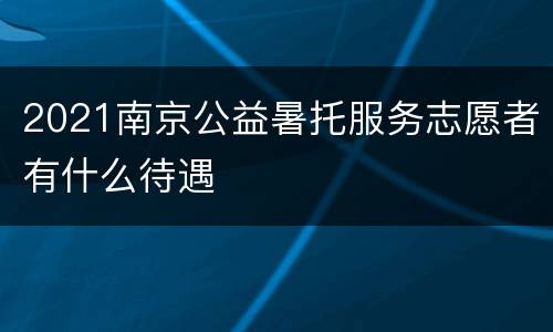 2021南京公益暑托服务志愿者有什么待遇