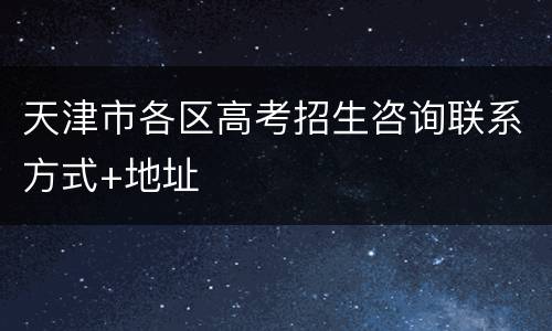 天津市各区高考招生咨询联系方式+地址