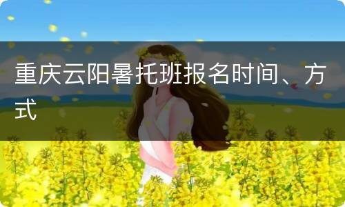 重庆云阳暑托班报名时间、方式