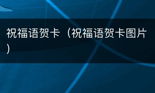 祝福语贺卡（祝福语贺卡图片）