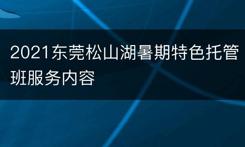 2021东莞松山湖暑期特色托管班服务内容