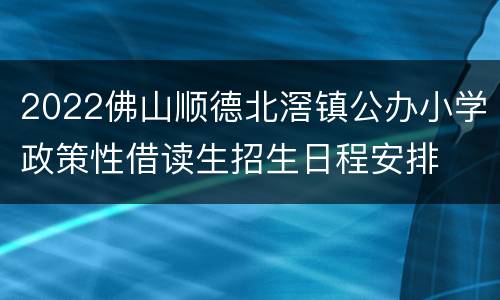 2022佛山顺德北滘镇公办小学政策性借读生招生日程安排
