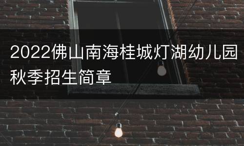 2022佛山南海桂城灯湖幼儿园秋季招生简章