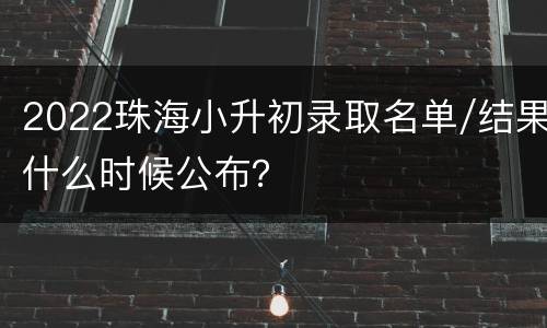 2022珠海小升初录取名单/结果什么时候公布？