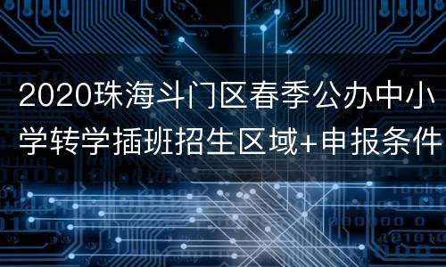 2020珠海斗门区春季公办中小学转学插班招生区域+申报条件