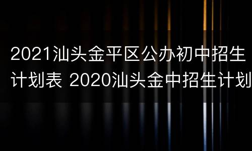2021汕头金平区公办初中招生计划表 2020汕头金中招生计划