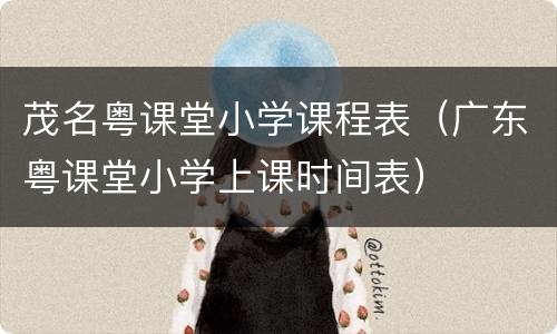 茂名粤课堂小学课程表（广东粤课堂小学上课时间表）