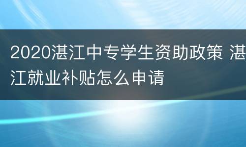 2020湛江中专学生资助政策 湛江就业补贴怎么申请