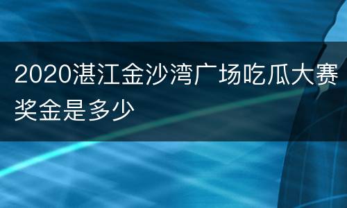 2020湛江金沙湾广场吃瓜大赛奖金是多少