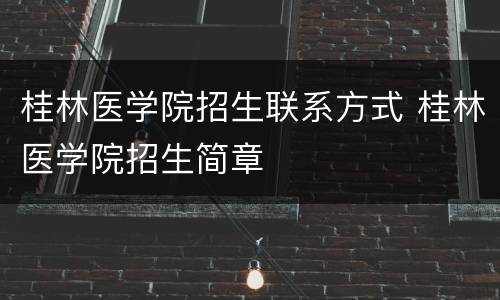 桂林医学院招生联系方式 桂林医学院招生简章