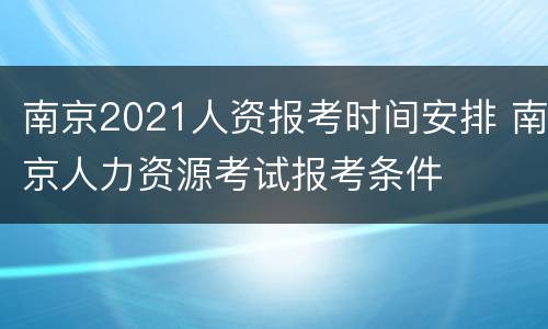 南京2021人资报考时间安排 南京人力资源考试报考条件