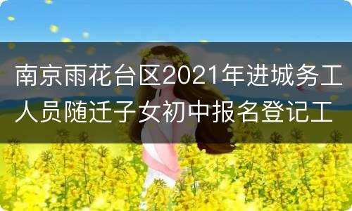 南京雨花台区2021年进城务工人员随迁子女初中报名登记工作