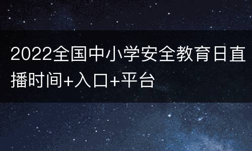 2022全国中小学安全教育日直播时间+入口+平台