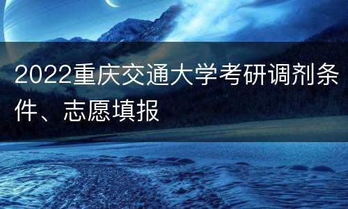 2022重庆交通大学考研调剂条件、志愿填报