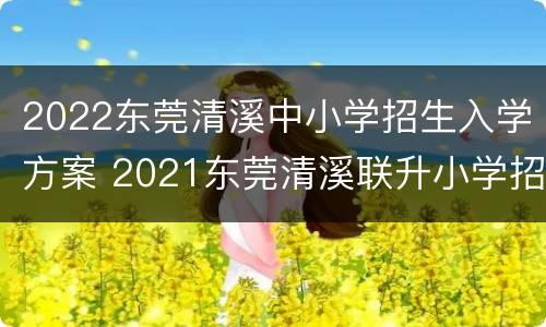2022东莞清溪中小学招生入学方案 2021东莞清溪联升小学招生