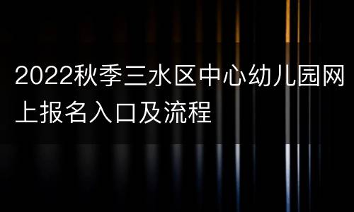 2022秋季三水区中心幼儿园网上报名入口及流程