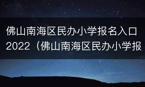 佛山南海区民办小学报名入口2022（佛山南海区民办小学报名入口）