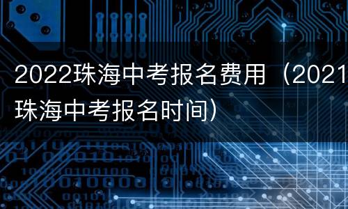 2022珠海中考报名费用（2021珠海中考报名时间）