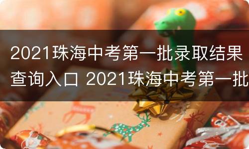 2021珠海中考第一批录取结果查询入口 2021珠海中考第一批录取结果查询入口官网