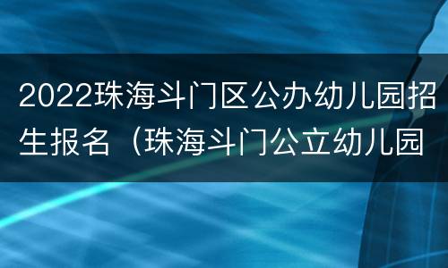 2022珠海斗门区公办幼儿园招生报名（珠海斗门公立幼儿园报名条件2021）