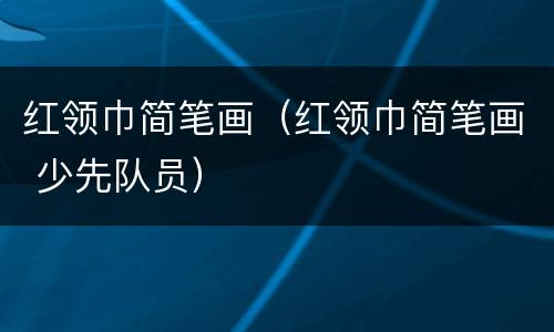 红领巾简笔画（红领巾简笔画 少先队员）