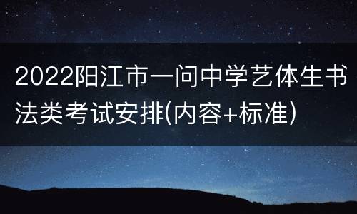 2022阳江市一问中学艺体生书法类考试安排(内容+标准)