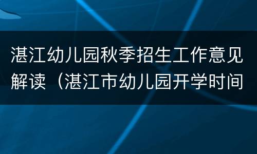 湛江幼儿园秋季招生工作意见解读（湛江市幼儿园开学时间）