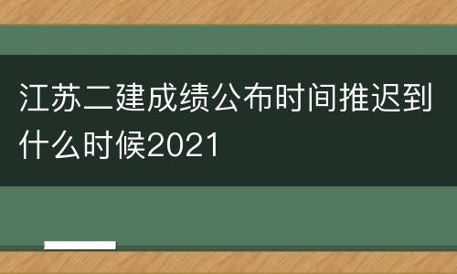 江苏二建成绩公布时间推迟到什么时候2021