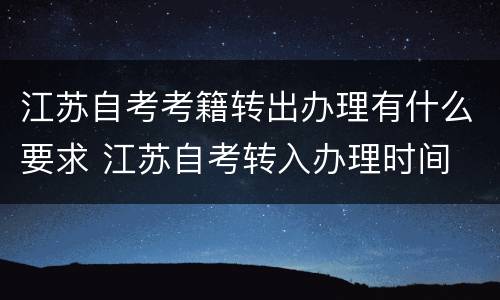 江苏自考考籍转出办理有什么要求 江苏自考转入办理时间
