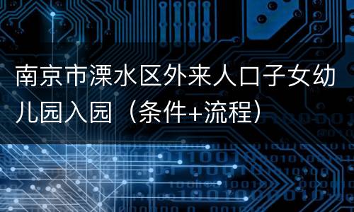 南京市溧水区外来人口子女幼儿园入园（条件+流程）