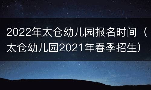2022年太仓幼儿园报名时间（太仓幼儿园2021年春季招生）