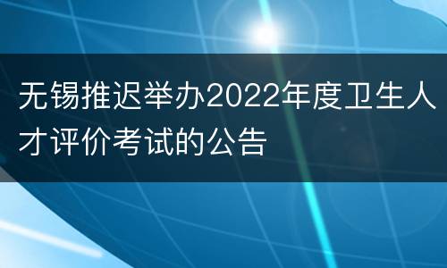 无锡推迟举办2022年度卫生人才评价考试的公告