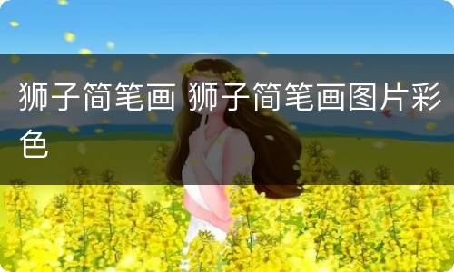 狮子简笔画 狮子简笔画图片彩色